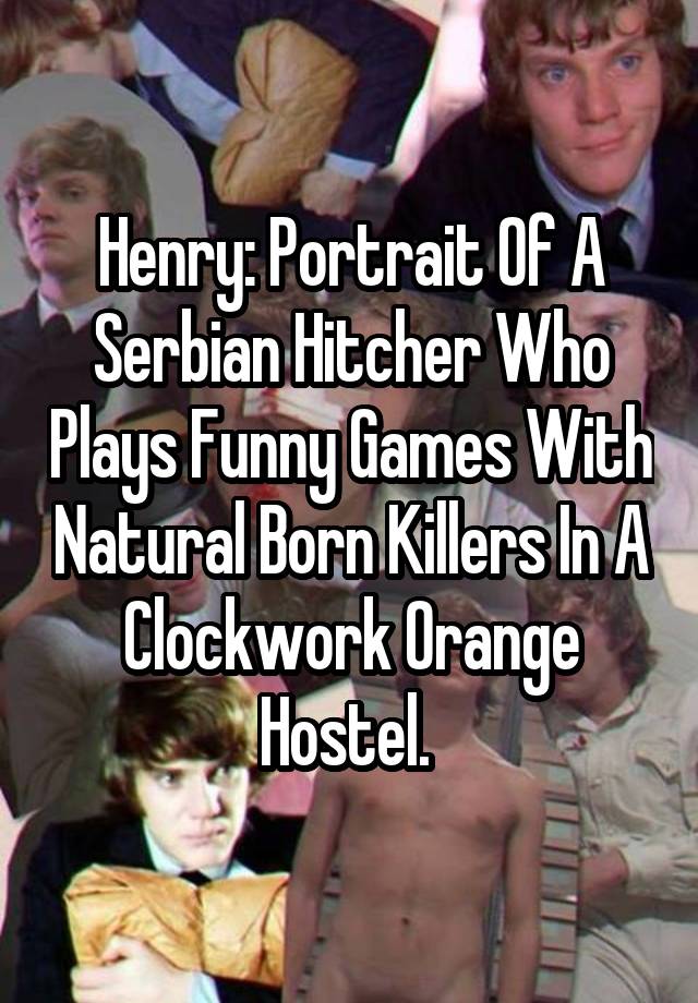 Henry: Portrait Of A Serbian Hitcher Who Plays Funny Games With Natural Born Killers In A Clockwork Orange Hostel. 