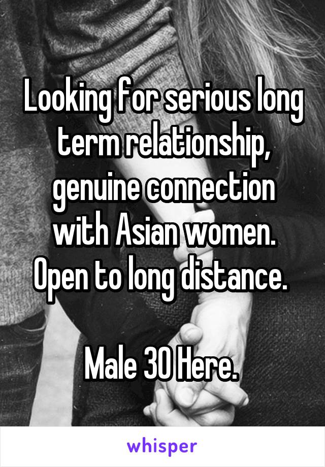 Looking for serious long term relationship, genuine connection with Asian women. Open to long distance. 

Male 30 Here. 