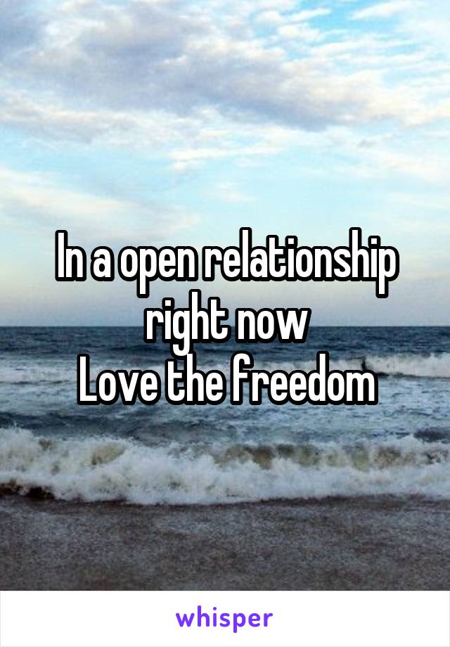 In a open relationship right now
Love the freedom