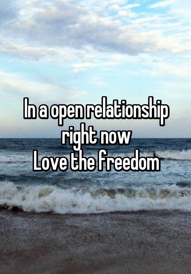 In a open relationship right now
Love the freedom