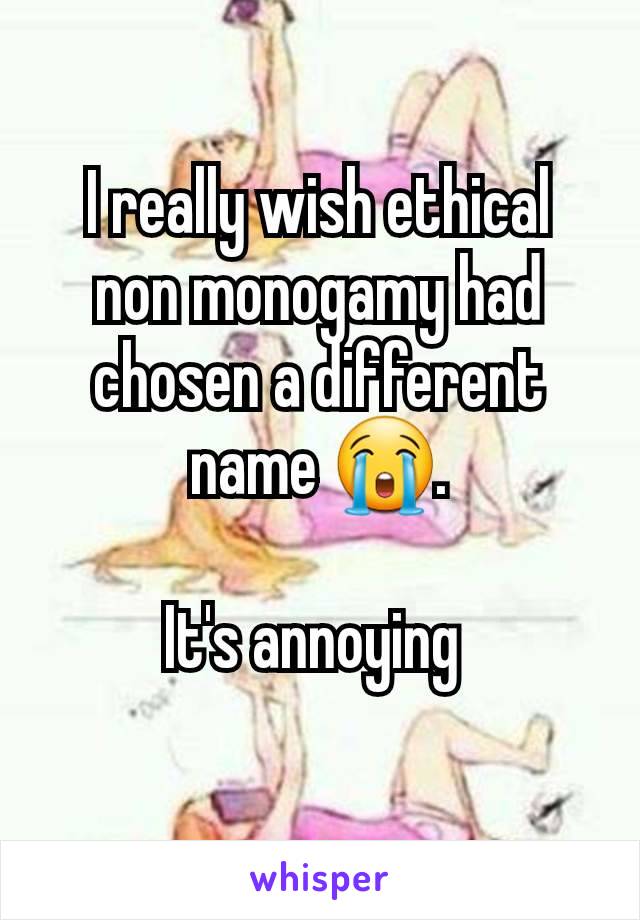 I really wish ethical non monogamy had chosen a different name 😭.

It's annoying 
