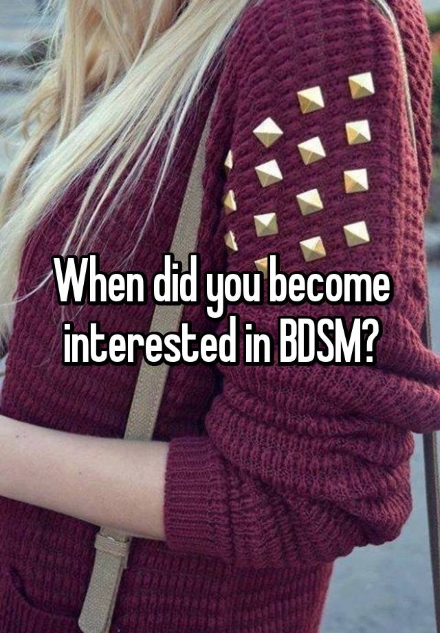 When did you become interested in BDSM?