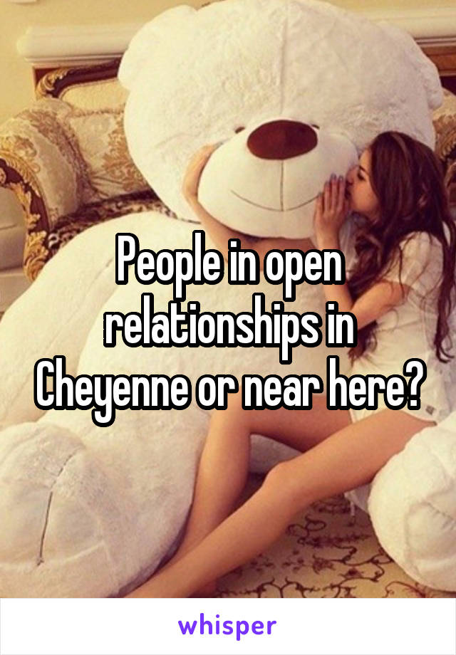 People in open relationships in Cheyenne or near here?