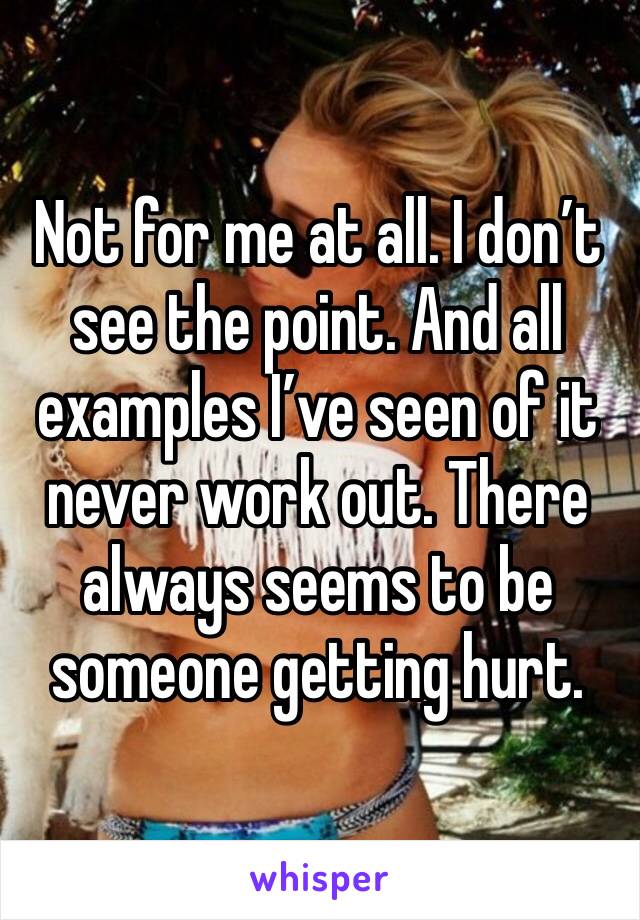 Not for me at all. I don’t see the point. And all examples I’ve seen of it never work out. There always seems to be someone getting hurt. 