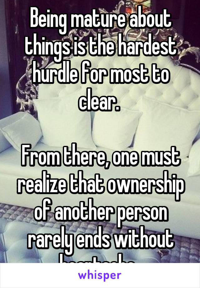 Being mature about things is the hardest hurdle for most to clear. 

From there, one must realize that ownership of another person rarely ends without heartache. 