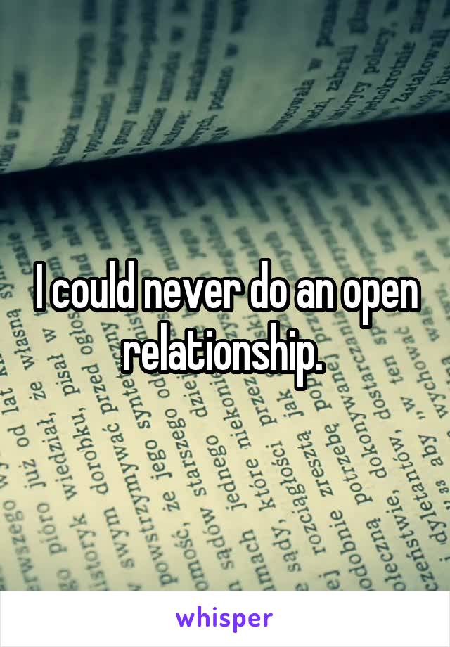 I could never do an open relationship. 