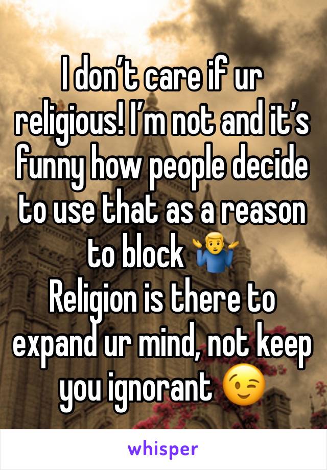 I don’t care if ur religious! I’m not and it’s funny how people decide to use that as a reason to block 🤷‍♂️ 
Religion is there to expand ur mind, not keep you ignorant 😉