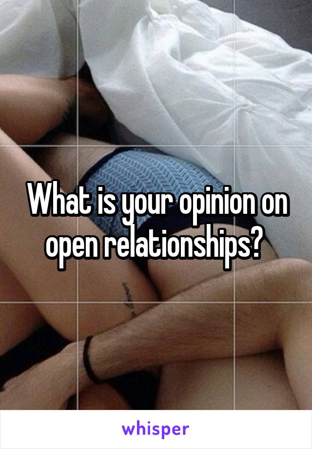 What is your opinion on open relationships? 