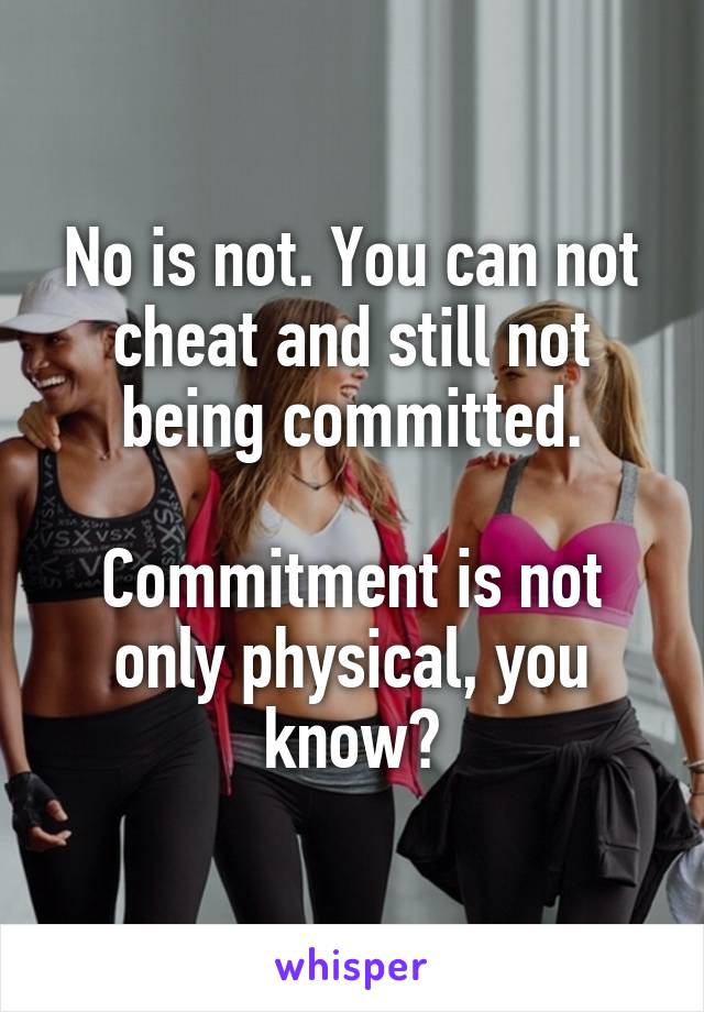 No is not. You can not cheat and still not being committed.

Commitment is not only physical, you know?