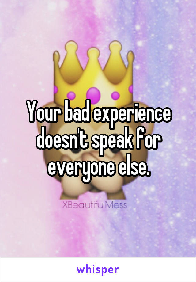 Your bad experience doesn't speak for everyone else.