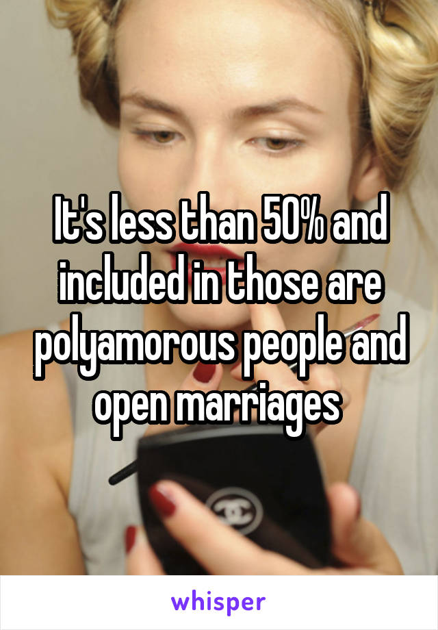 It's less than 50% and included in those are polyamorous people and open marriages 