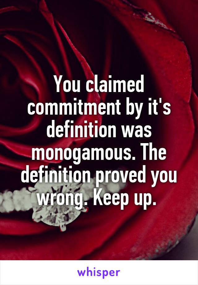 You claimed commitment by it's definition was monogamous. The definition proved you wrong. Keep up. 