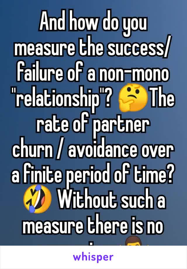 And how do you measure the success/failure of a non-mono "relationship"? 🤔The rate of partner churn / avoidance over a finite period of time?🤣 Without such a measure there is no comparison🤷‍♂️