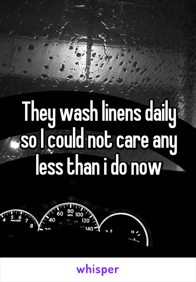 They wash linens daily so I could not care any less than i do now