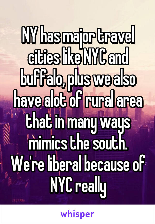 NY has major travel cities like NYC and buffalo, plus we also have alot of rural area that in many ways mimics the south. We're liberal because of NYC really