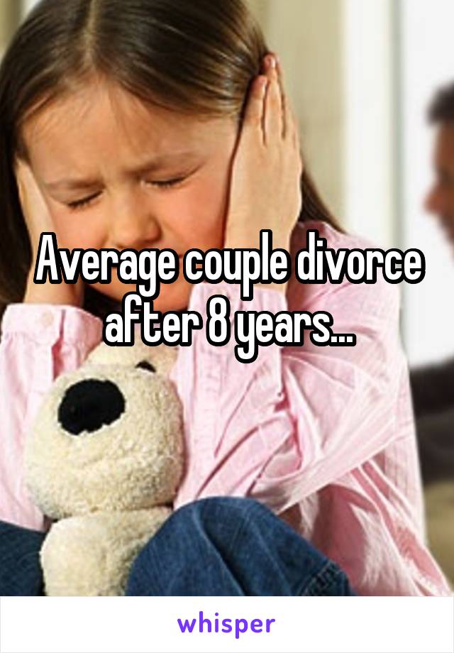 Average couple divorce after 8 years...
