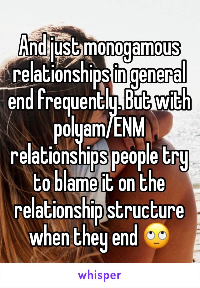 And just monogamous relationships in general end frequently. But with polyam/ENM relationships people try to blame it on the relationship structure when they end 🙄