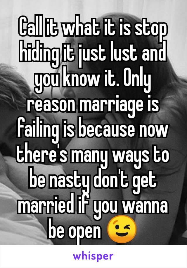 Call it what it is stop hiding it just lust and you know it. Only reason marriage is failing is because now there's many ways to be nasty don't get married if you wanna be open 😉