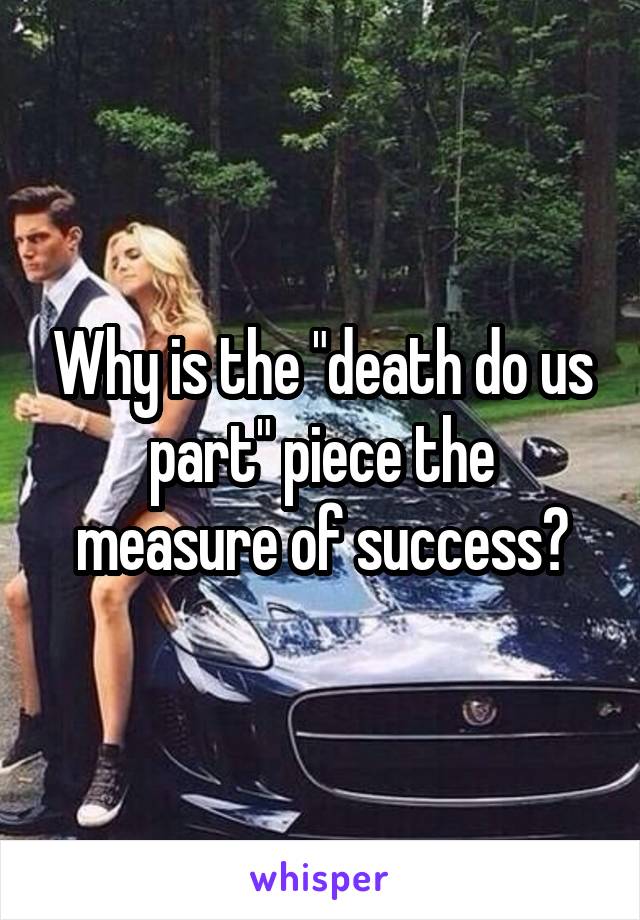 Why is the "death do us part" piece the measure of success?