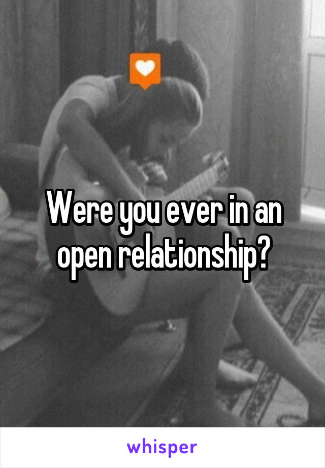 Were you ever in an open relationship?