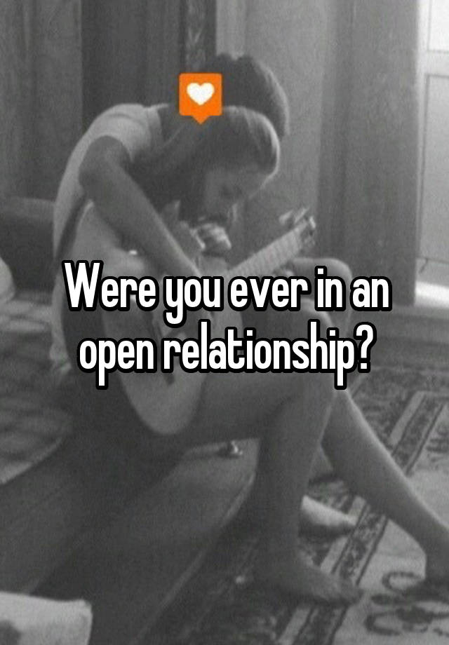 Were you ever in an open relationship?