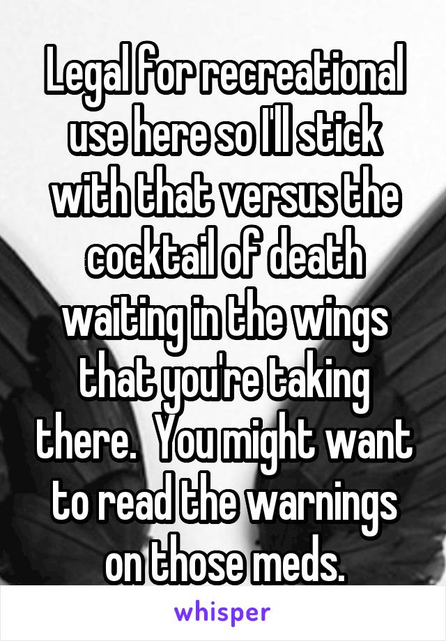 Legal for recreational use here so I'll stick with that versus the cocktail of death waiting in the wings that you're taking there.  You might want to read the warnings on those meds.