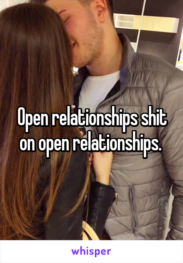 Open relationships shit on open relationships. 