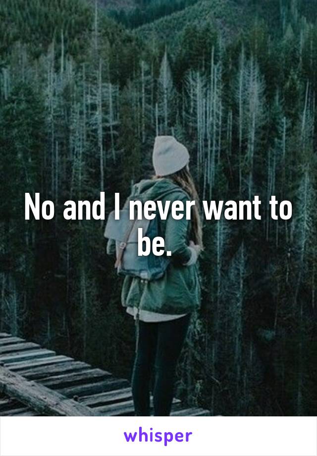 No and I never want to be. 