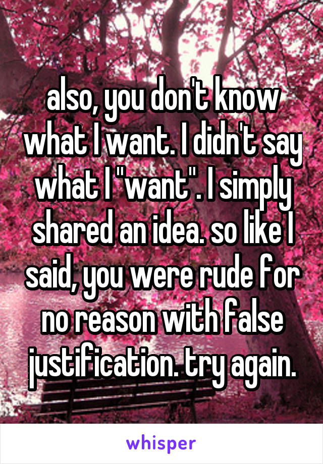 also, you don't know what I want. I didn't say what I "want". I simply shared an idea. so like I said, you were rude for no reason with false justification. try again.