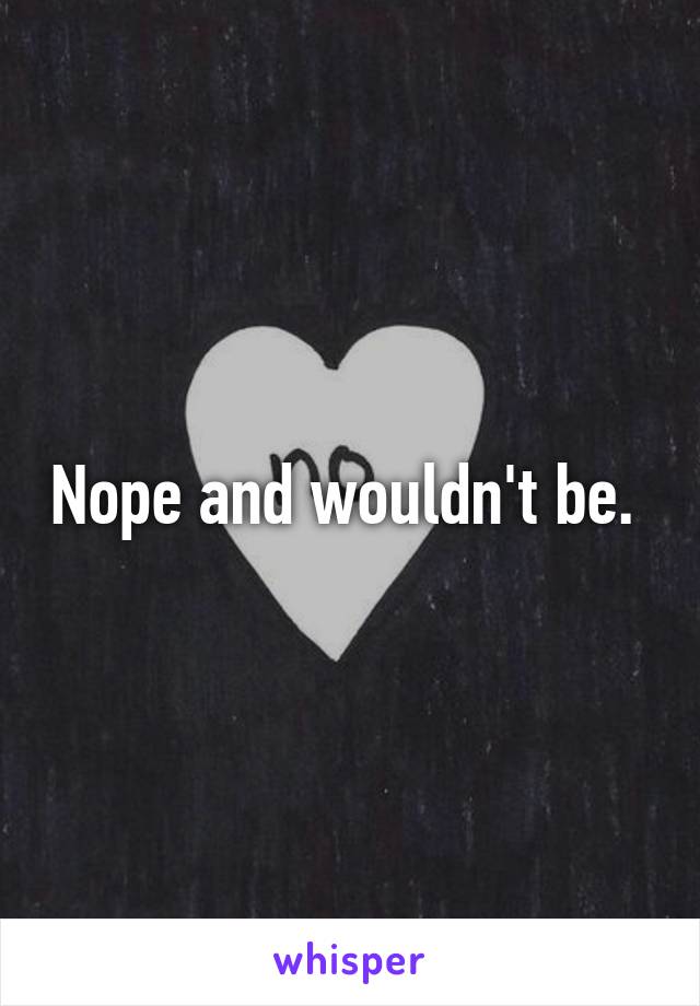 Nope and wouldn't be. 