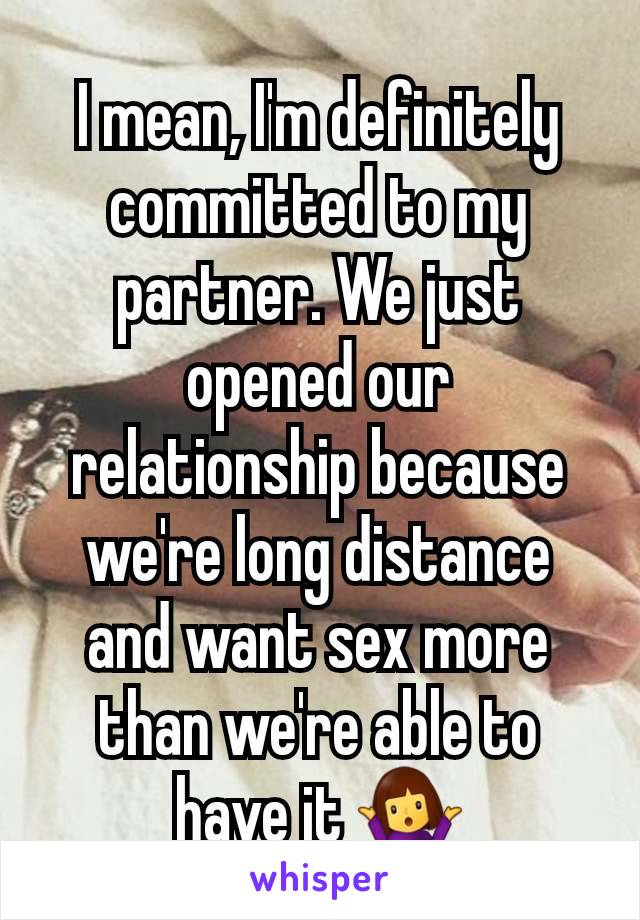 I mean, I'm definitely committed to my partner. We just opened our relationship because we're long distance and want sex more than we're able to have it 🤷‍♀️