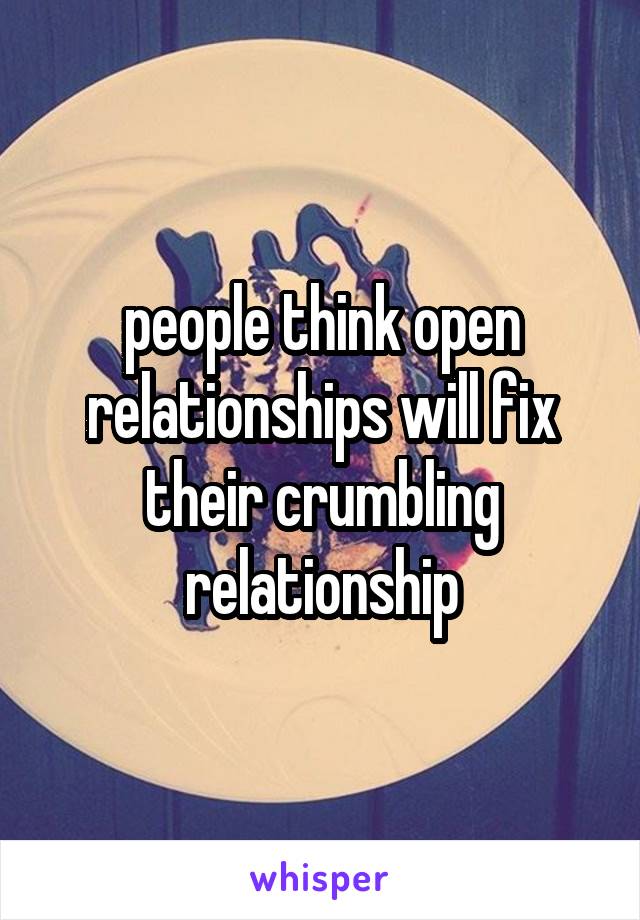 people think open relationships will fix their crumbling relationship