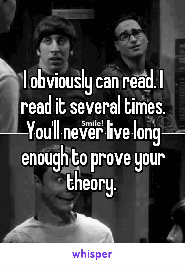 I obviously can read. I read it several times. You'll never live long enough to prove your theory. 