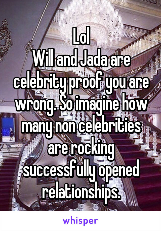 Lol
Will and Jada are celebrity proof you are wrong. So imagine how many non celebrities are rocking successfully opened relationships.