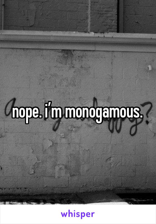 nope. i’m monogamous.