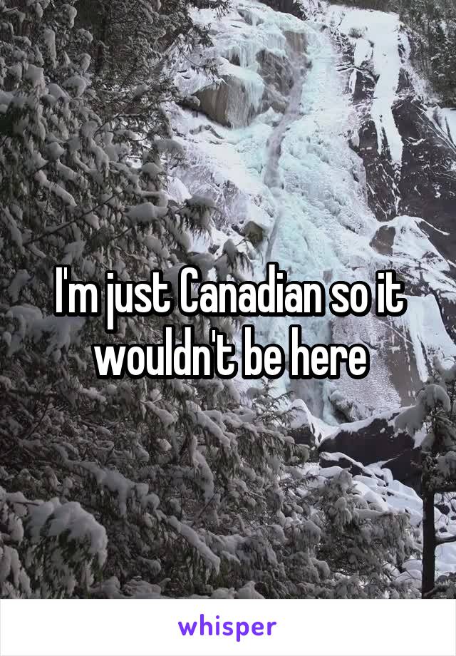 I'm just Canadian so it wouldn't be here