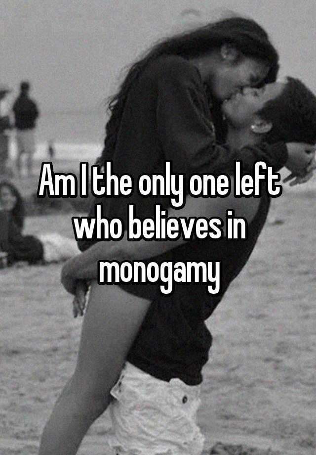 Am I the only one left who believes in monogamy