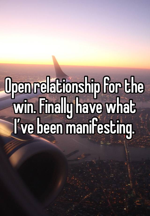 Open relationship for the win. Finally have what I’ve been manifesting. 