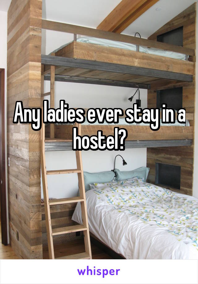 Any ladies ever stay in a hostel?
