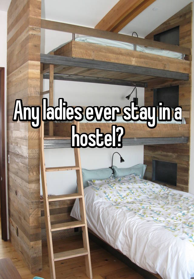 Any ladies ever stay in a hostel?
