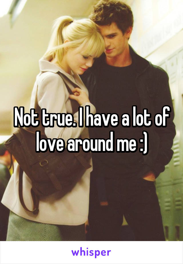 Not true. I have a lot of love around me :)