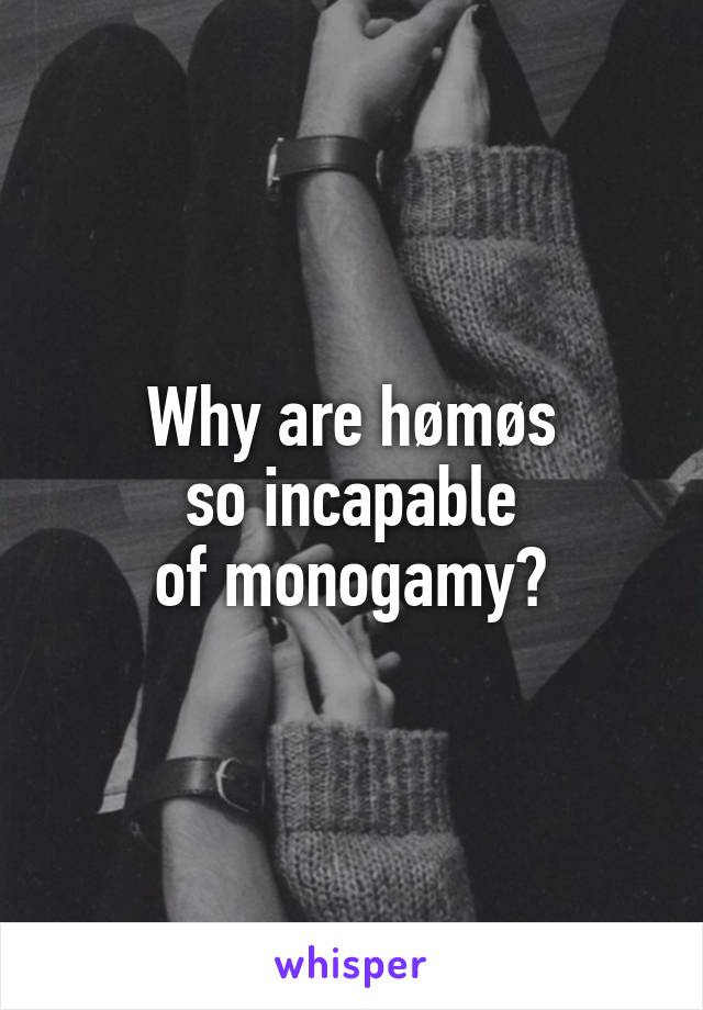 Why are hømøs
so incapable
of monogamy?