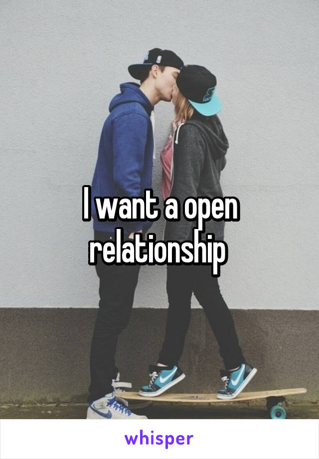 I want a open relationship 