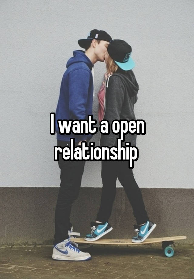 I want a open relationship 