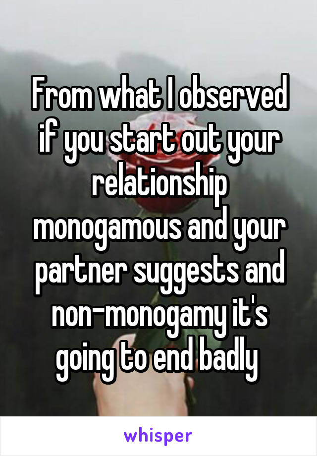 From what I observed if you start out your relationship monogamous and your partner suggests and non-monogamy it's going to end badly 