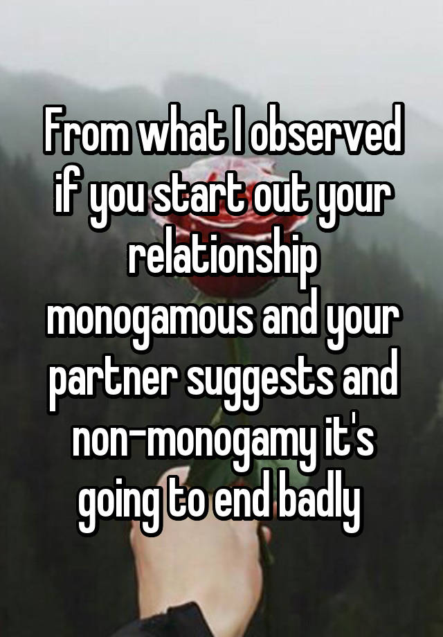 From what I observed if you start out your relationship monogamous and your partner suggests and non-monogamy it's going to end badly 