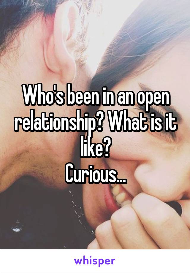 Who's been in an open relationship? What is it like?
Curious...