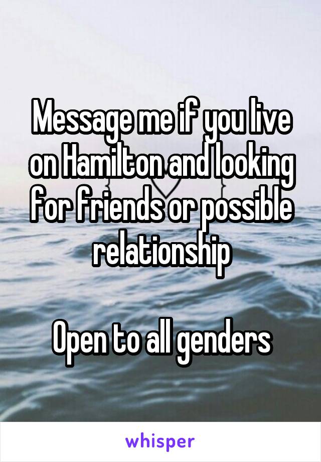 Message me if you live on Hamilton and looking for friends or possible relationship

Open to all genders