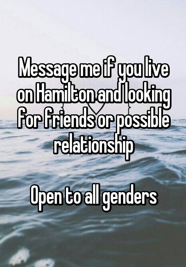 Message me if you live on Hamilton and looking for friends or possible relationship

Open to all genders