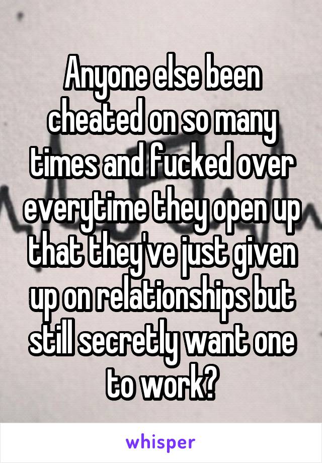 Anyone else been cheated on so many times and fucked over everytime they open up that they've just given up on relationships but still secretly want one to work?